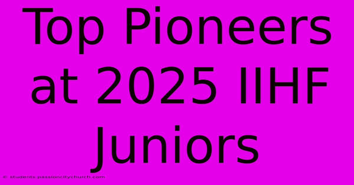 Top Pioneers At 2025 IIHF Juniors