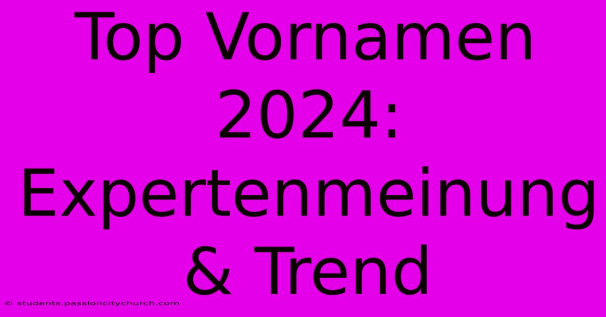 Top Vornamen 2024: Expertenmeinung & Trend