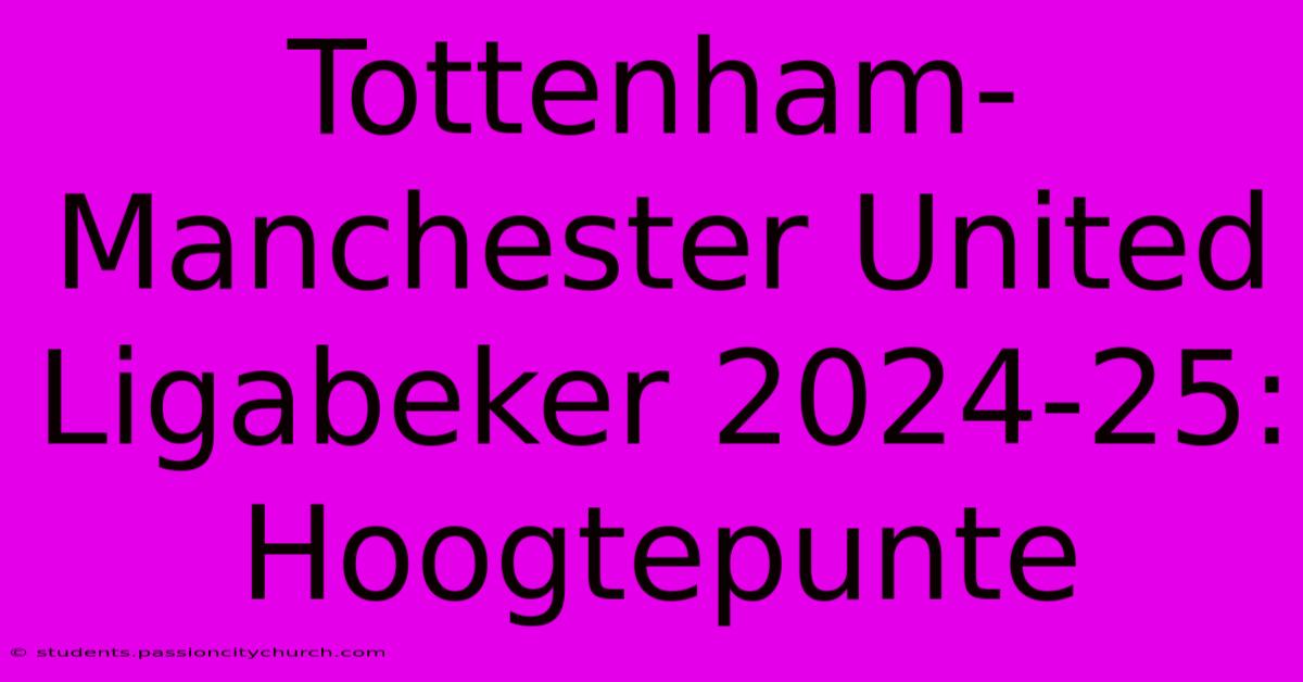 Tottenham-Manchester United Ligabeker 2024-25: Hoogtepunte