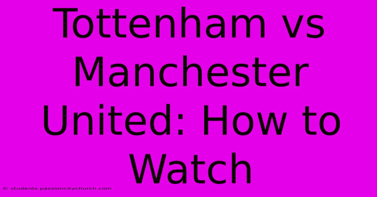 Tottenham Vs Manchester United: How To Watch