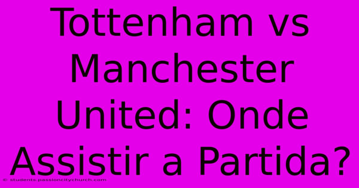 Tottenham Vs Manchester United: Onde Assistir A Partida?