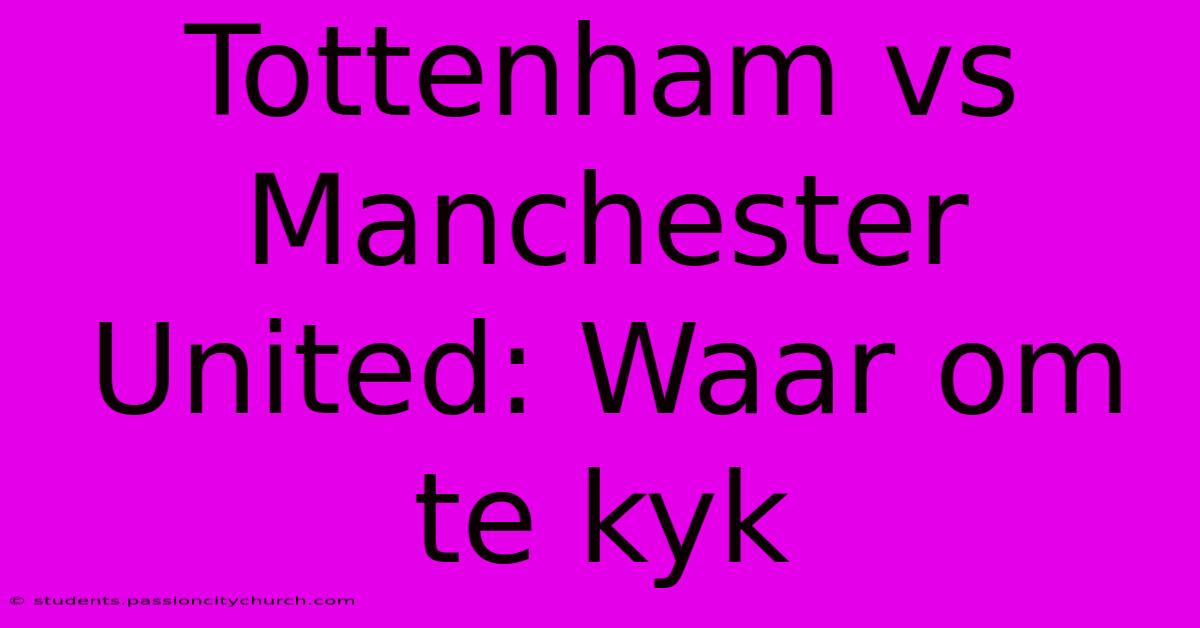 Tottenham Vs Manchester United: Waar Om Te Kyk