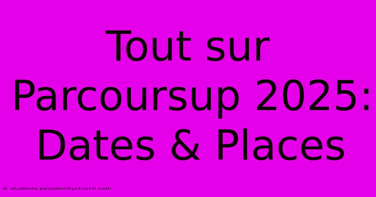 Tout Sur Parcoursup 2025: Dates & Places