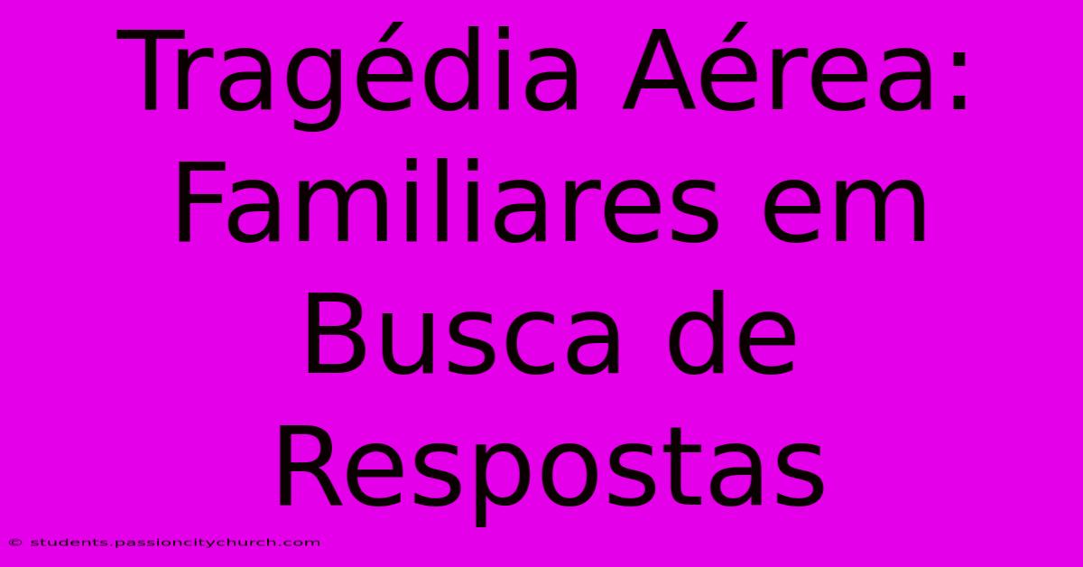 Tragédia Aérea: Familiares Em Busca De Respostas