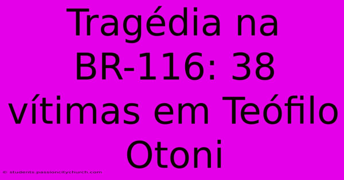 Tragédia Na BR-116: 38 Vítimas Em Teófilo Otoni