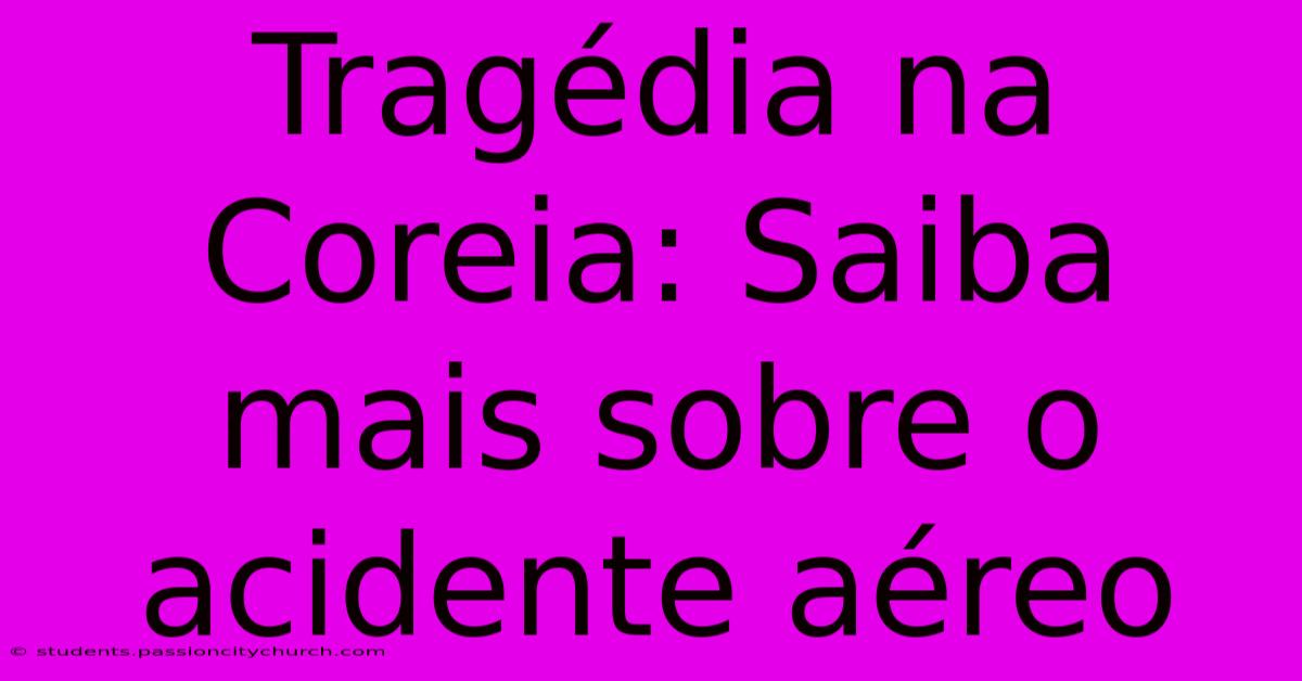 Tragédia Na Coreia: Saiba Mais Sobre O Acidente Aéreo