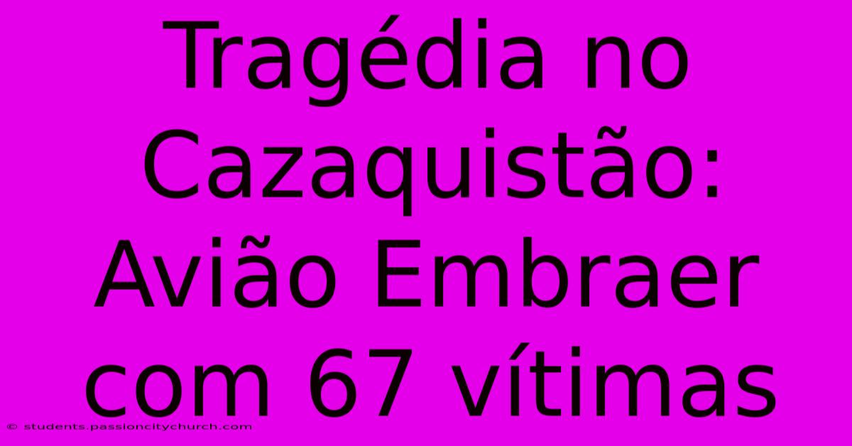 Tragédia No Cazaquistão: Avião Embraer Com 67 Vítimas