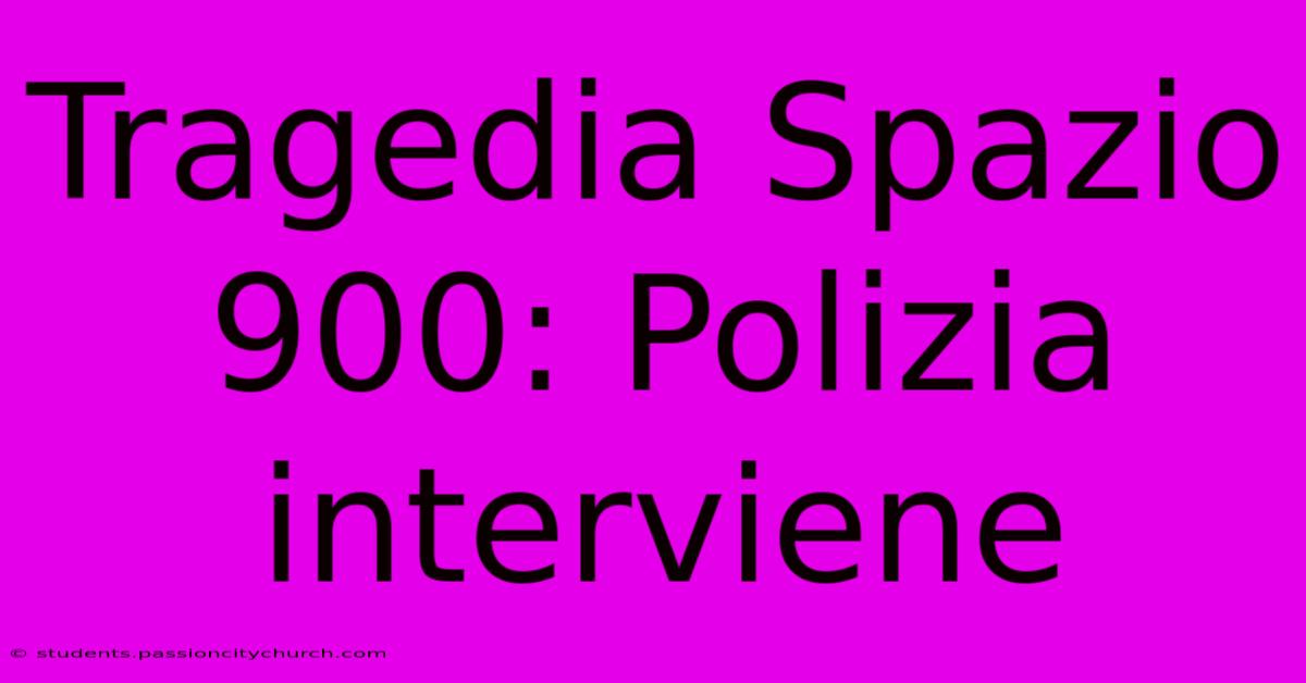 Tragedia Spazio 900: Polizia Interviene