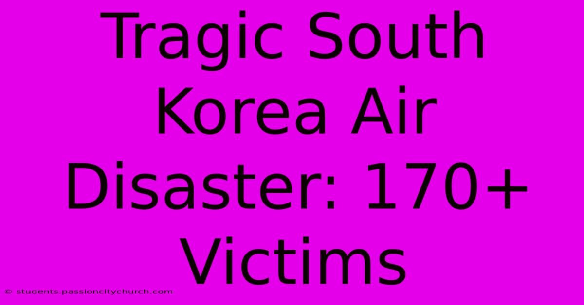 Tragic South Korea Air Disaster: 170+ Victims