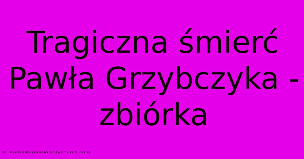 Tragiczna Śmierć Pawła Grzybczyka - Zbiórka