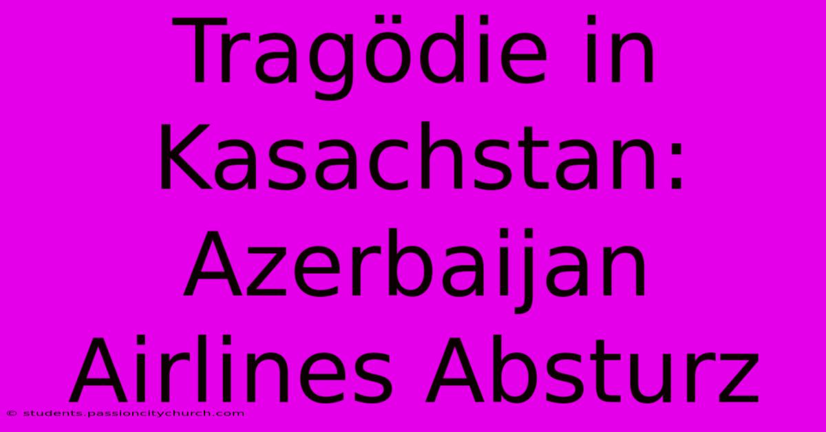 Tragödie In Kasachstan: Azerbaijan Airlines Absturz