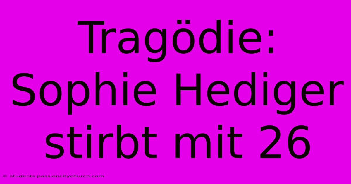 Tragödie: Sophie Hediger Stirbt Mit 26