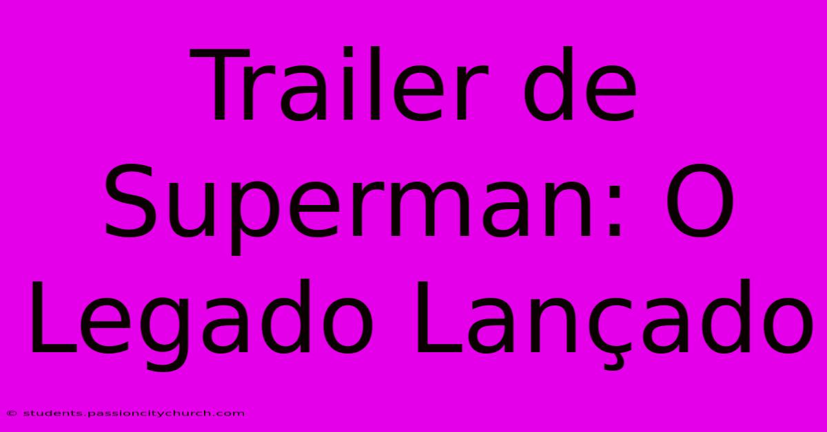 Trailer De Superman: O Legado Lançado