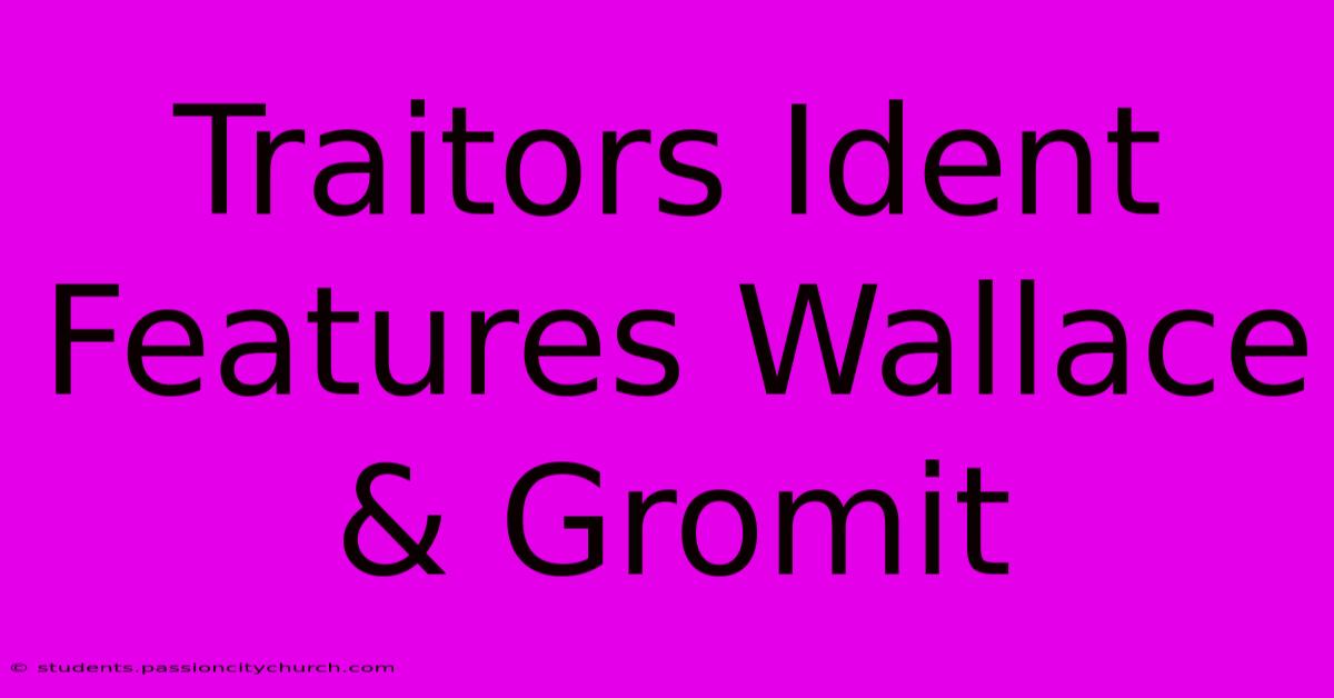 Traitors Ident Features Wallace & Gromit