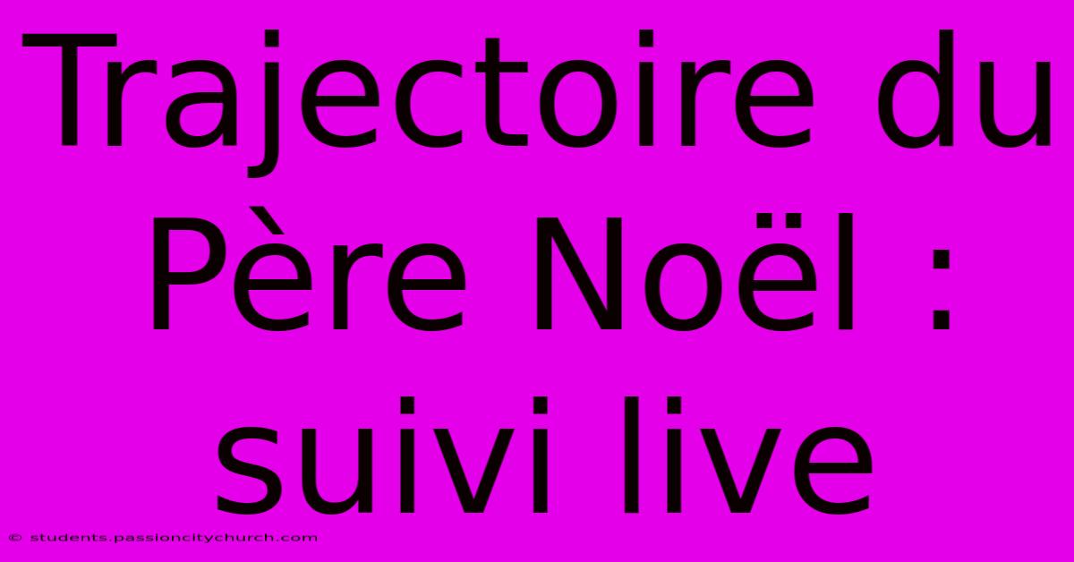 Trajectoire Du Père Noël : Suivi Live