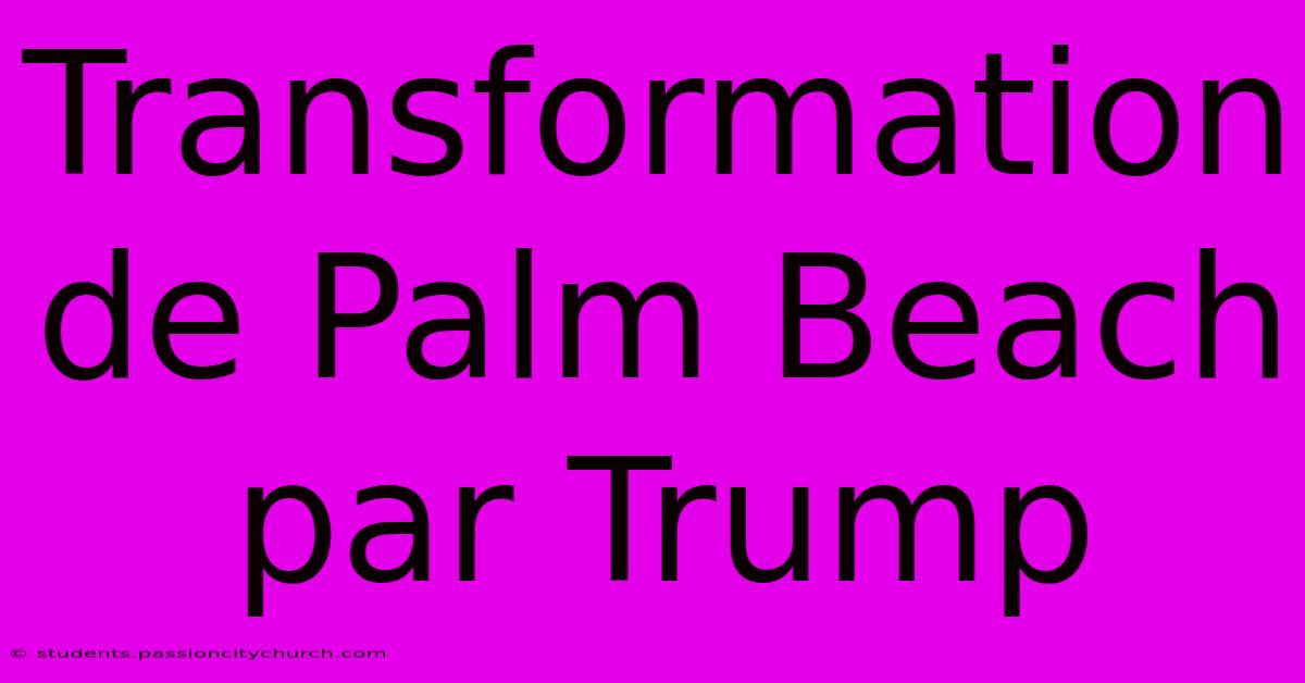 Transformation De Palm Beach Par Trump