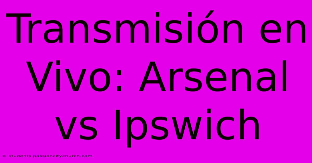 Transmisión En Vivo: Arsenal Vs Ipswich