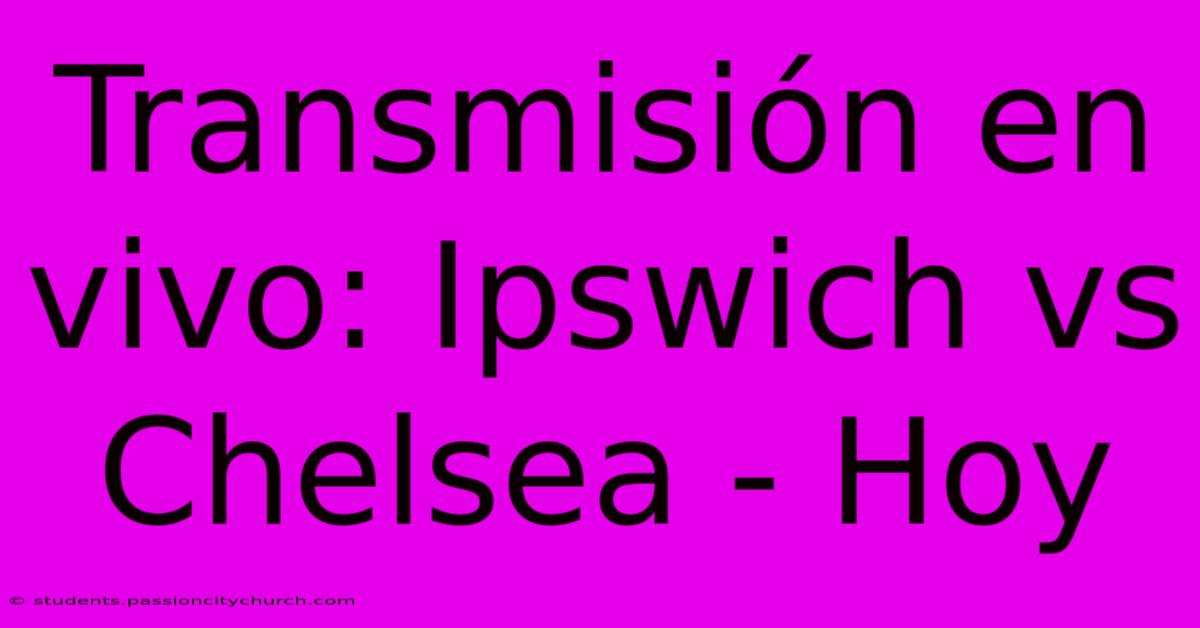 Transmisión En Vivo: Ipswich Vs Chelsea - Hoy