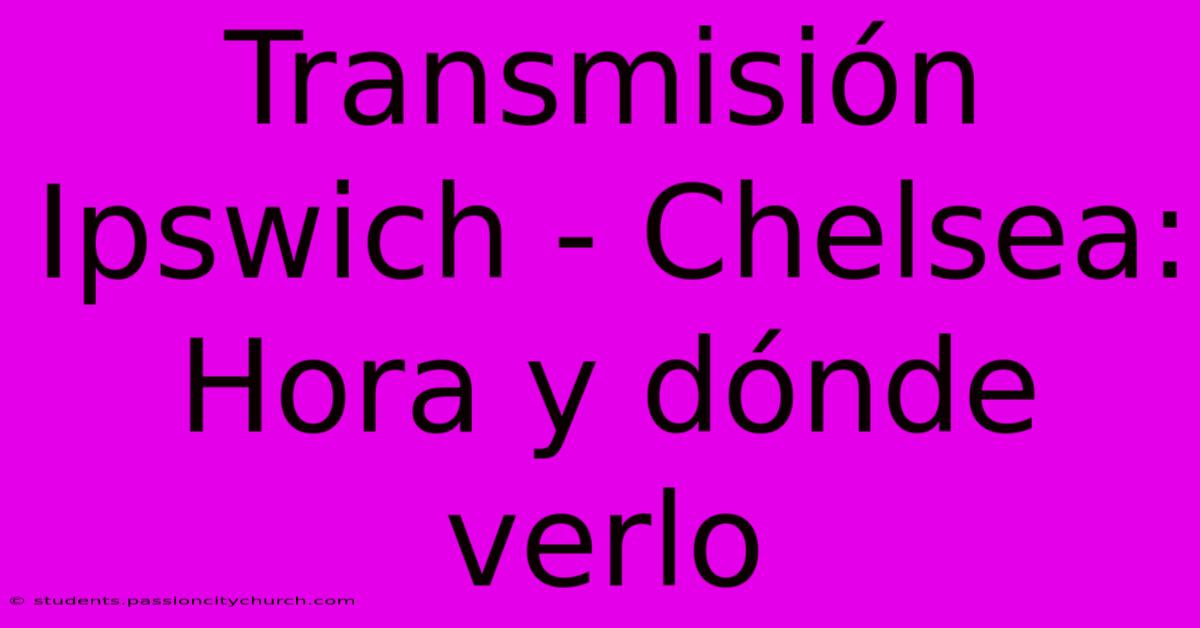 Transmisión Ipswich - Chelsea: Hora Y Dónde Verlo