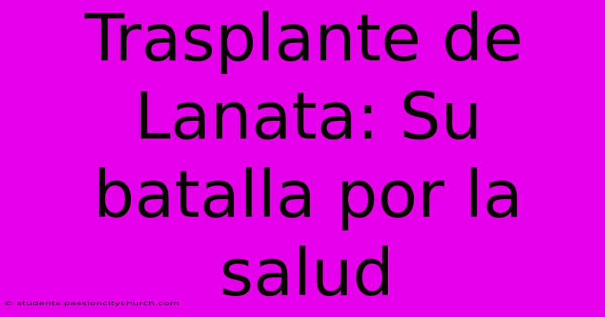 Trasplante De Lanata: Su Batalla Por La Salud