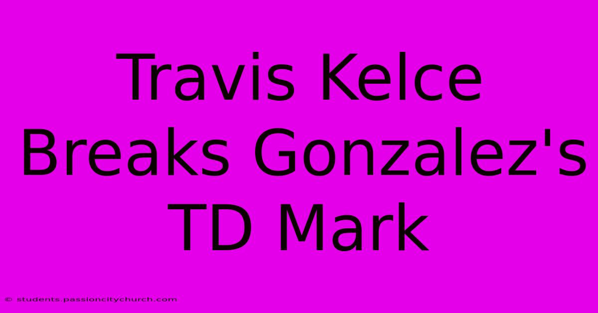 Travis Kelce Breaks Gonzalez's TD Mark