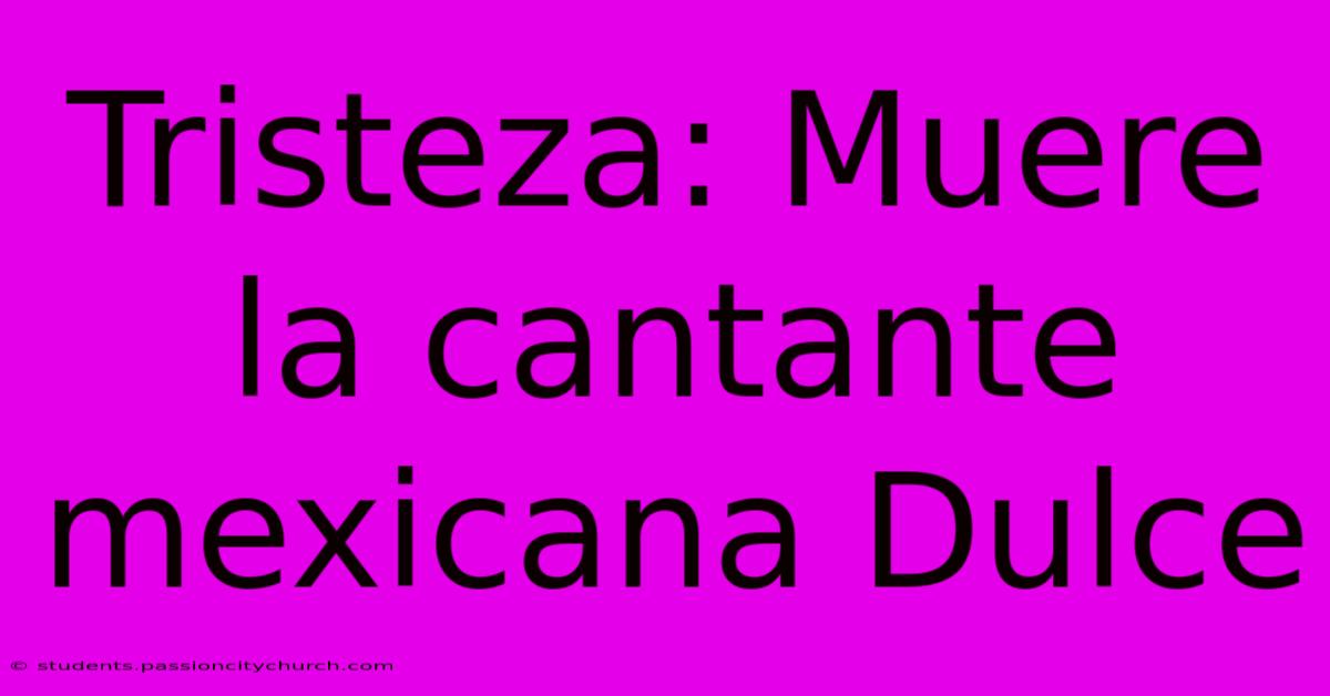 Tristeza: Muere La Cantante Mexicana Dulce