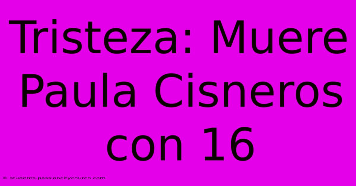 Tristeza: Muere Paula Cisneros Con 16