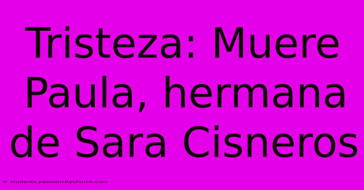 Tristeza: Muere Paula, Hermana De Sara Cisneros