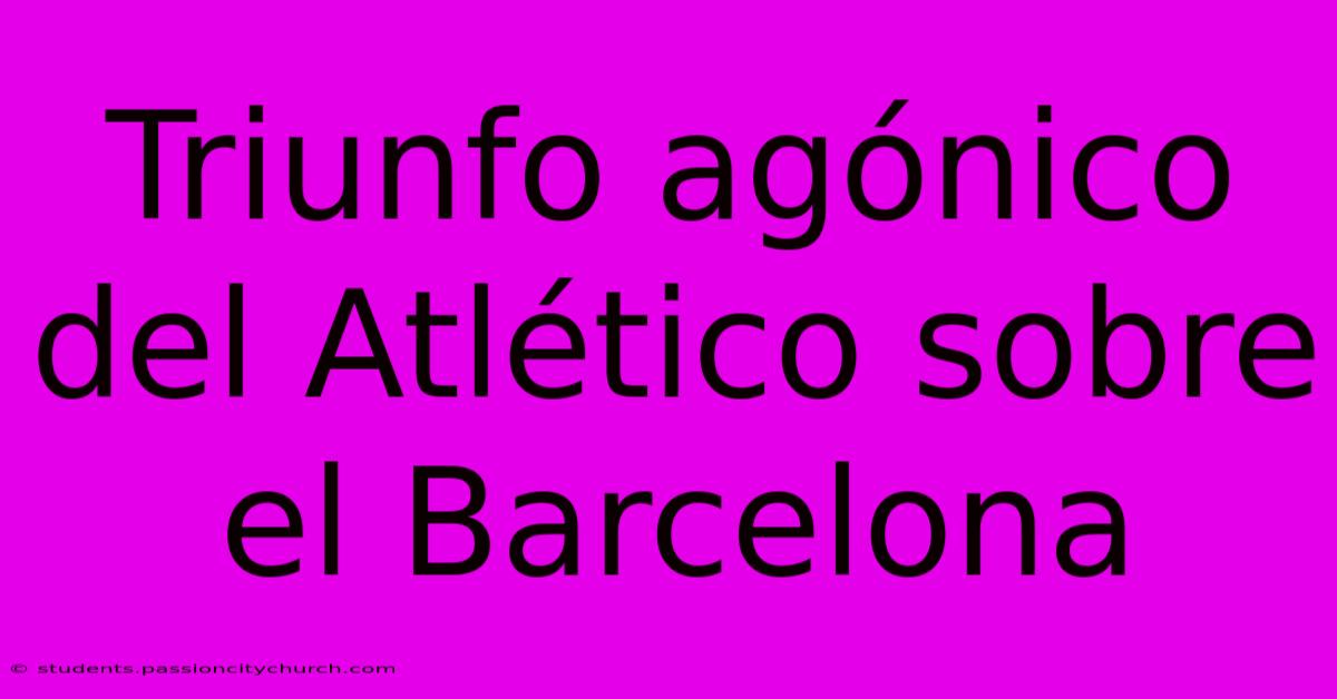 Triunfo Agónico Del Atlético Sobre El Barcelona