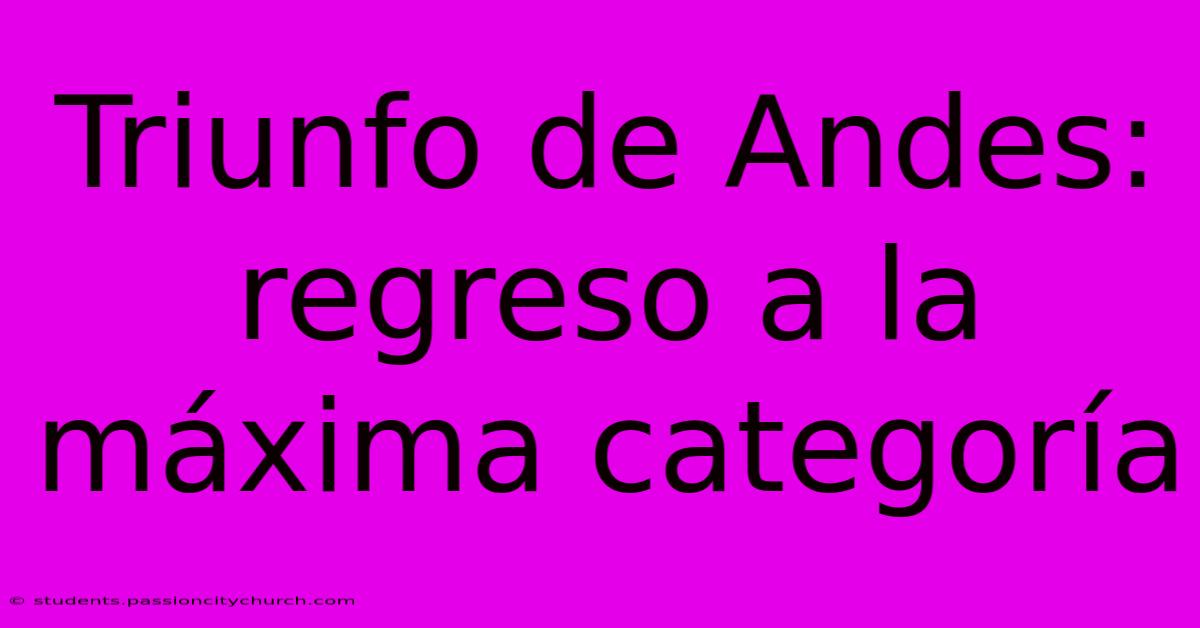 Triunfo De Andes: Regreso A La Máxima Categoría