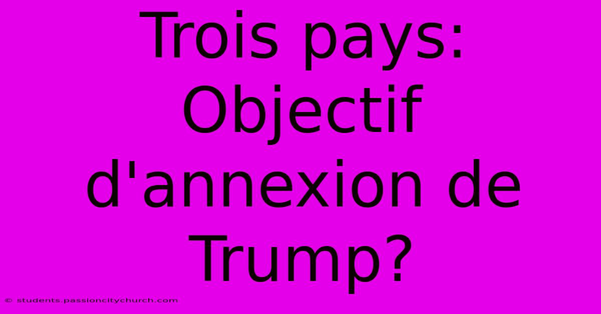 Trois Pays:  Objectif D'annexion De Trump?