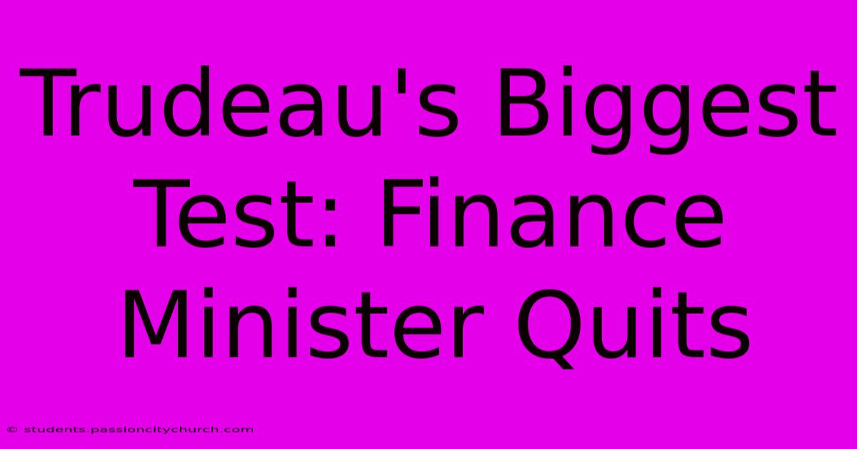 Trudeau's Biggest Test: Finance Minister Quits