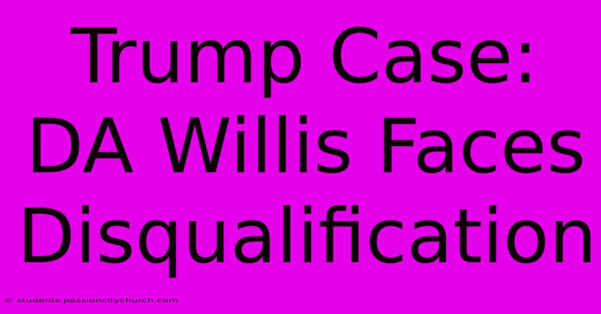 Trump Case: DA Willis Faces Disqualification