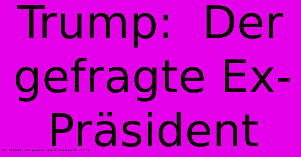 Trump:  Der Gefragte Ex-Präsident