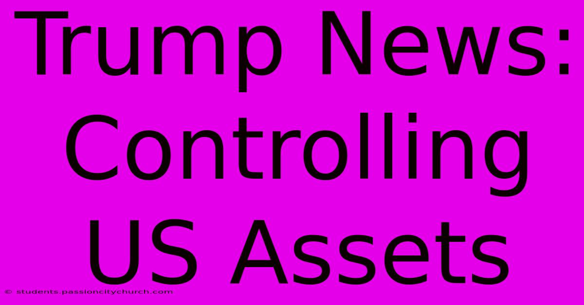 Trump News: Controlling US Assets