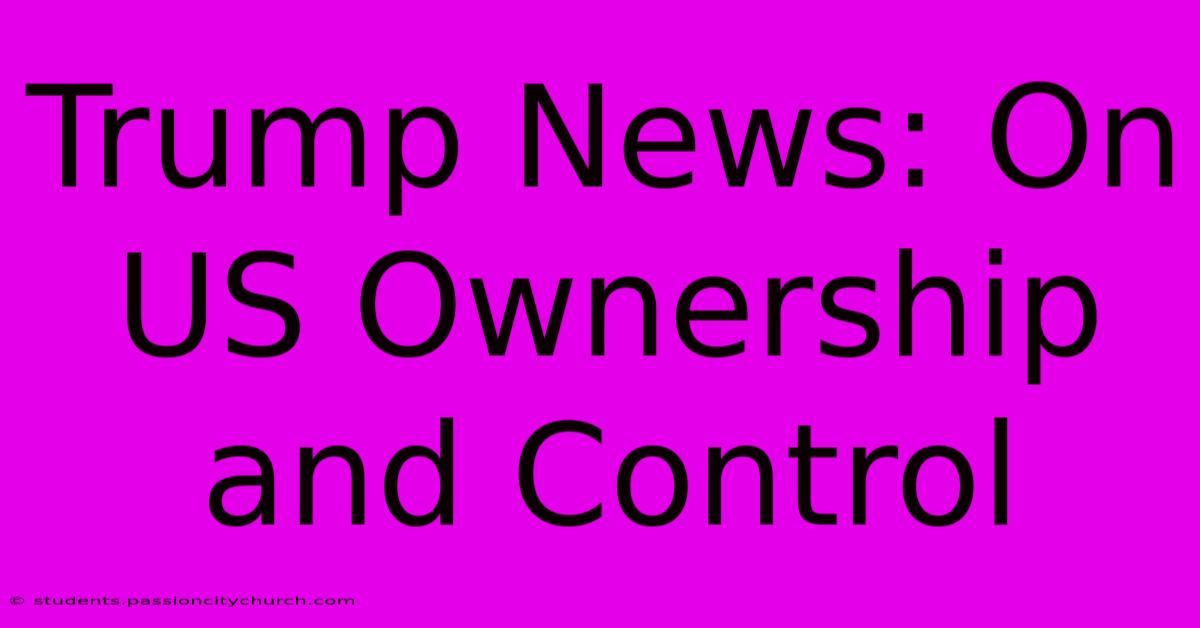 Trump News: On US Ownership And Control