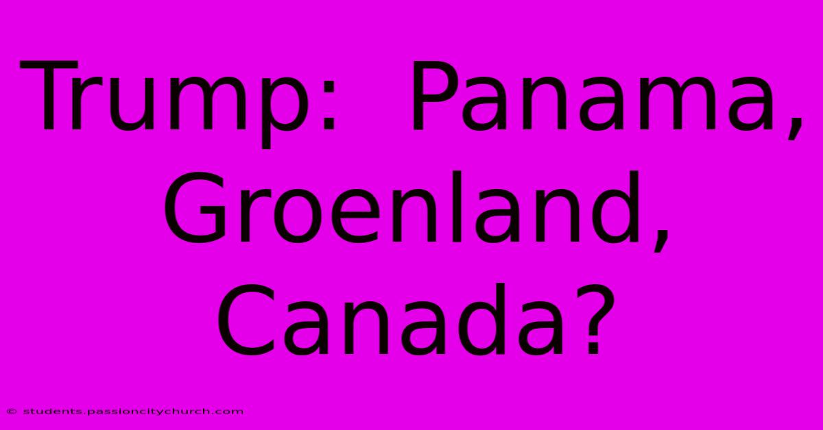 Trump:  Panama, Groenland, Canada?