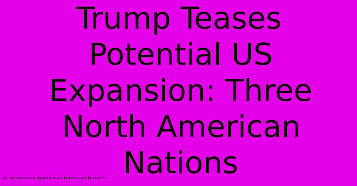 Trump Teases Potential US Expansion: Three North American Nations