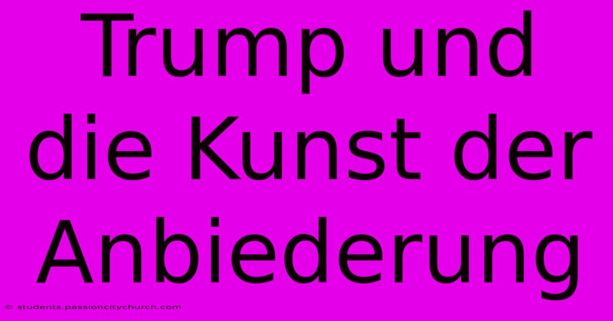 Trump Und Die Kunst Der Anbiederung