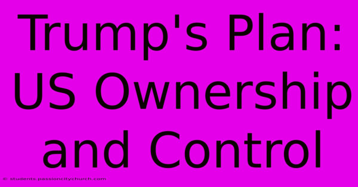 Trump's Plan: US Ownership And Control