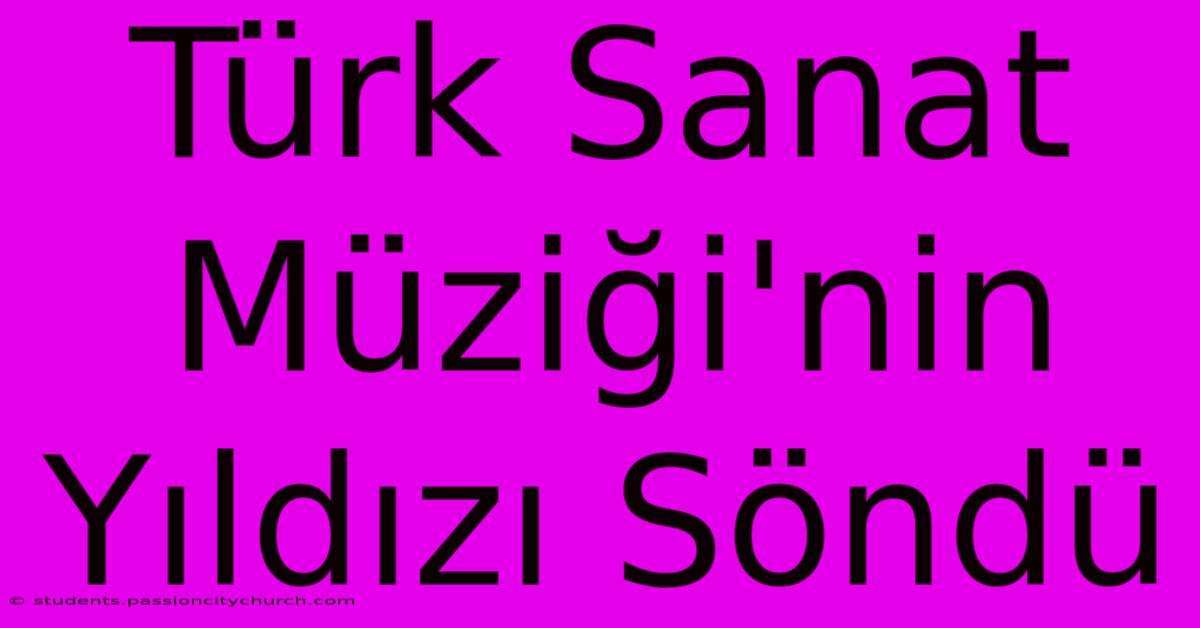 Türk Sanat Müziği'nin Yıldızı Söndü