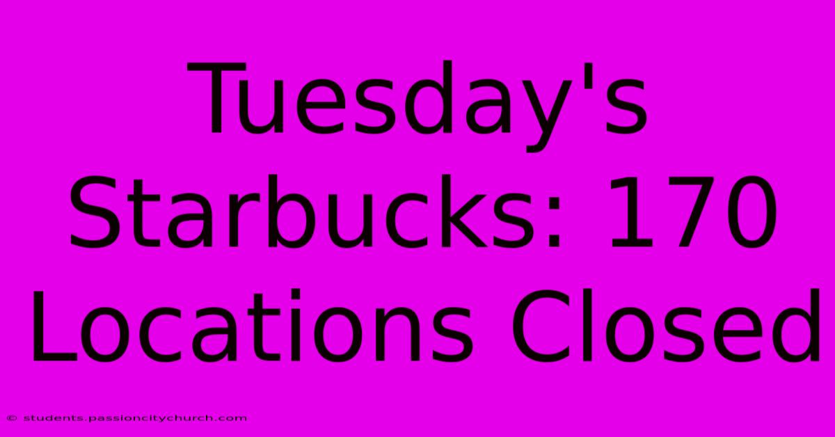 Tuesday's Starbucks: 170 Locations Closed