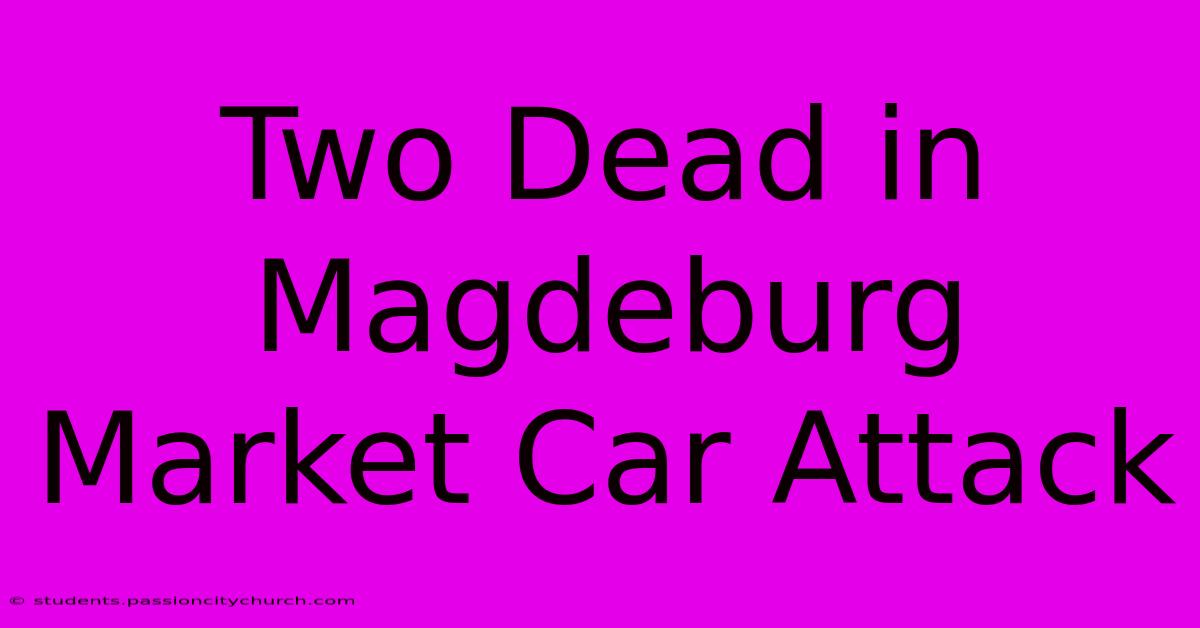 Two Dead In Magdeburg Market Car Attack