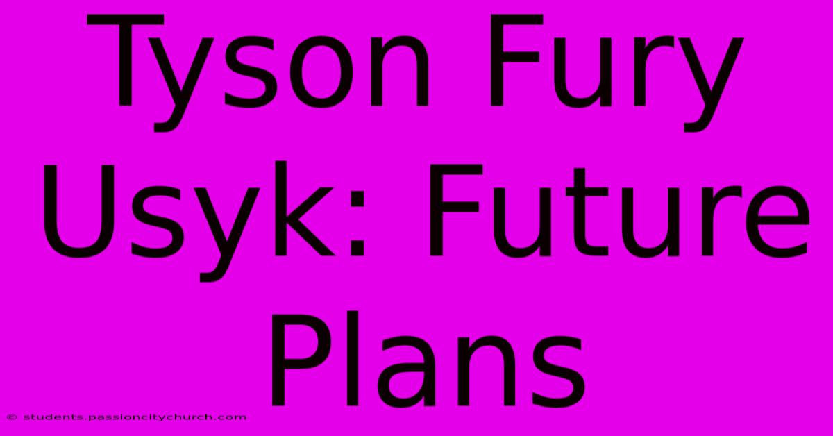 Tyson Fury Usyk: Future Plans