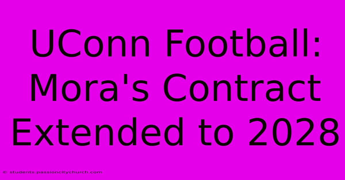 UConn Football: Mora's Contract Extended To 2028