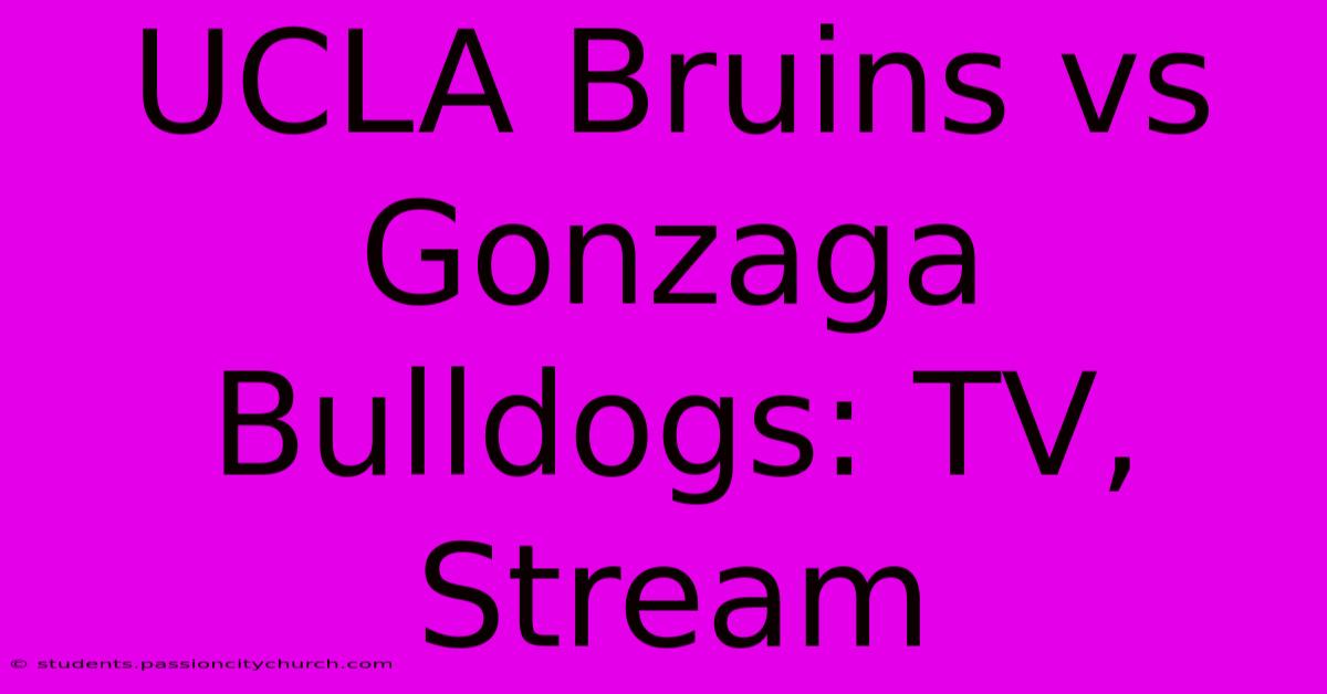 UCLA Bruins Vs Gonzaga Bulldogs: TV, Stream