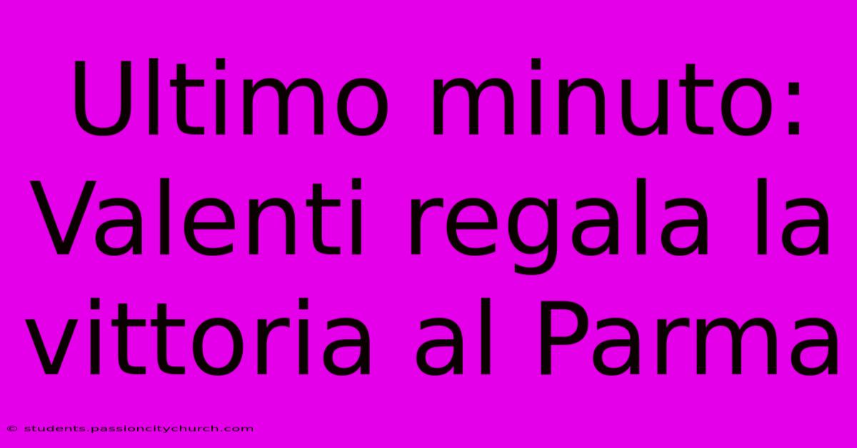 Ultimo Minuto: Valenti Regala La Vittoria Al Parma