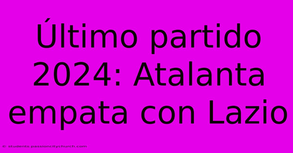 Último Partido 2024: Atalanta Empata Con Lazio