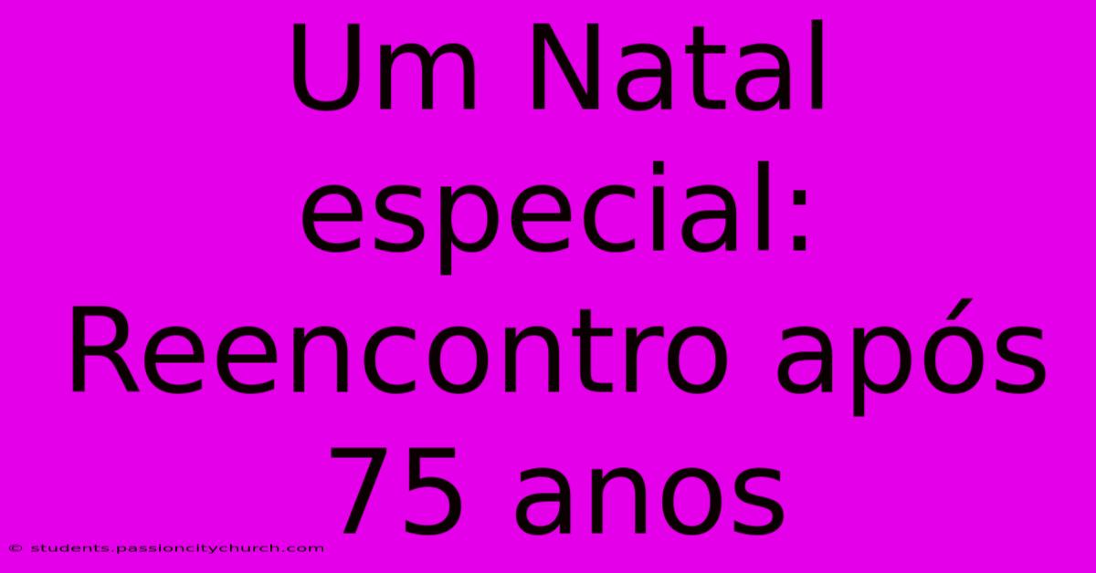 Um Natal Especial: Reencontro Após 75 Anos