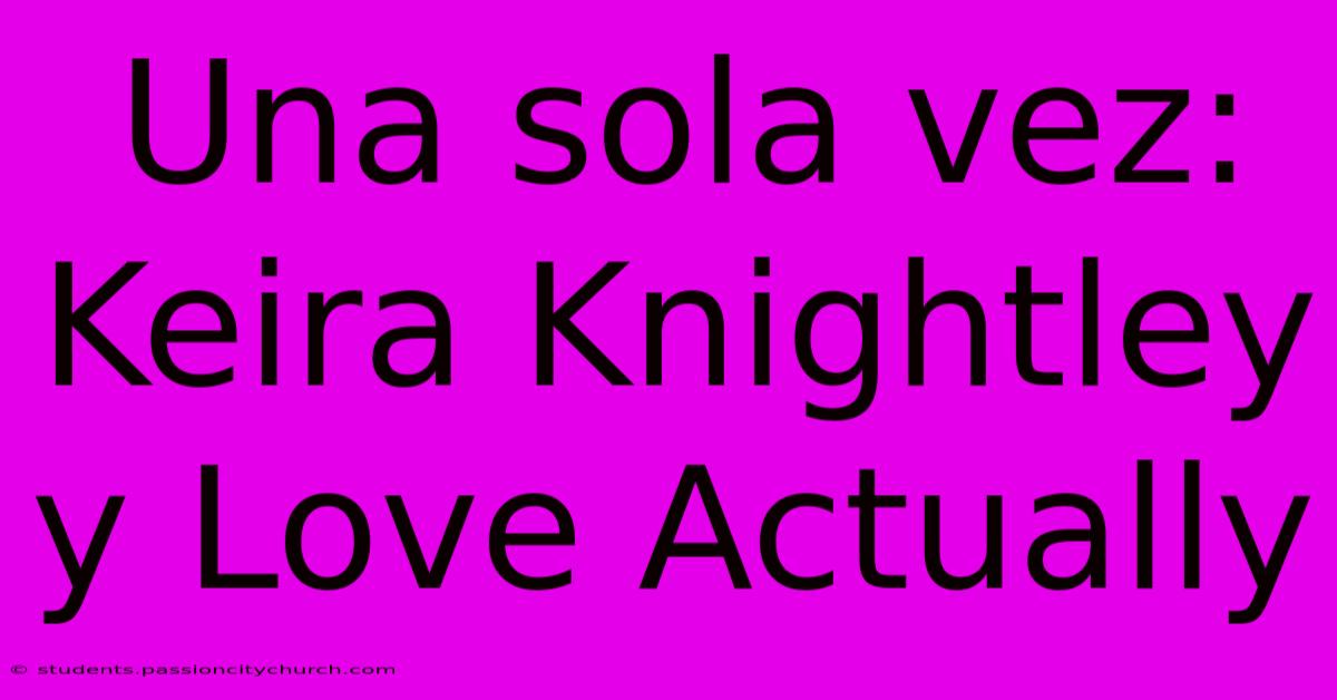 Una Sola Vez: Keira Knightley Y Love Actually